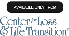 Available only from the Center for Loss and Life Transition